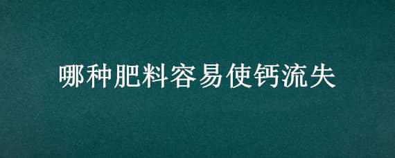 哪种肥料容易使钙流失（哪种肥料容易使钙流失芭芭农场）