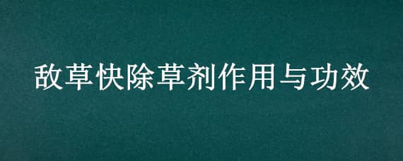 敌草快除草剂作用与功效（敌草快的用法和用量）