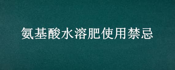 氨基酸水溶肥使用禁忌（使用氨基酸肥水应注意什么）