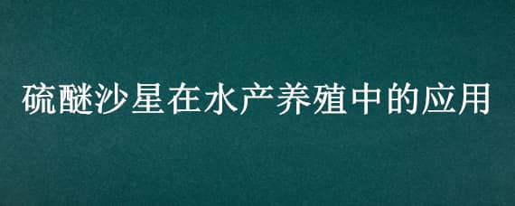 硫醚沙星在水产养殖中的应用（硫代硫酸钠在水产养殖中的应用）