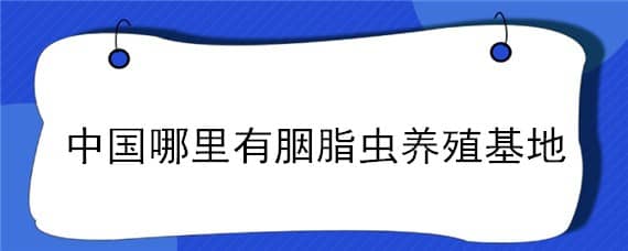 中国哪里有胭脂虫养殖基地（胭脂虫适合在什么地区养殖）