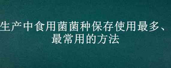 生产中食用菌菌种保存使用最多、最常用的方法