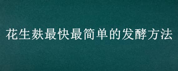 花生麸最快最简单的发酵方法 花生麸自然发酵要多久