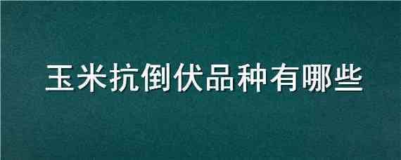 玉米抗倒伏品种有哪些 玉米抗倒伏品种有哪些种子