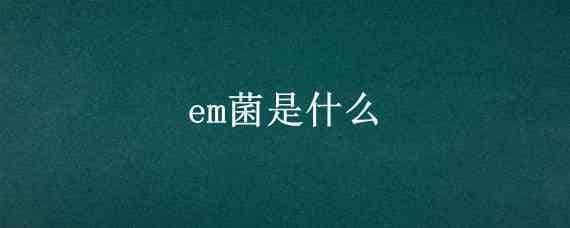 em菌是什么（em菌是什么成分）