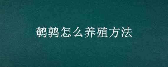 鹌鹑怎么养殖方法（家庭鹌鹑怎么养殖方法）