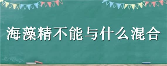 海藻精不能与什么混合 海藻精不能与什么混用