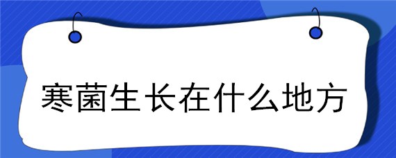 寒菌生长在什么地方 寒菌一般长在哪里?