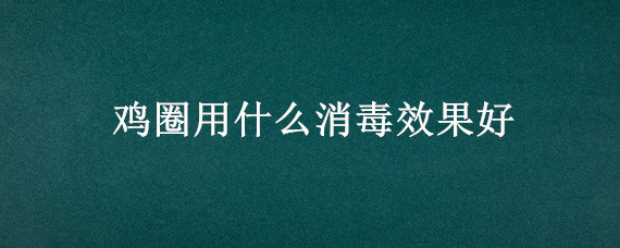 鸡圈用什么消毒效果好 鸡圈用什么消毒效果好用酒精可以吗