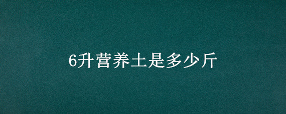 6升营养土是多少斤（6.5l营养土是多少斤）