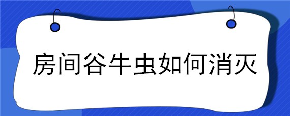 房间谷牛虫如何消灭（房间有牛子虫怎么消灭）