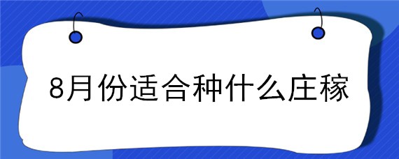 8月份适合种什么庄稼（8月份能种什么庄稼）