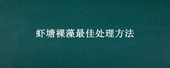 虾塘裸藻最佳处理方法 虾塘裸藻怎么处理