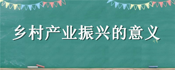 乡村产业振兴的意义（乡村产业振兴发展的意义）