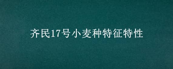 齐民17号小麦种特征特性（齐民12号小麦种生物学特性）