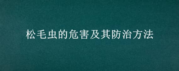 松毛虫的危害及其防治方法（松毛虫的危害及其防治方法作文）