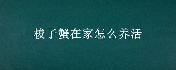 梭子蟹在家怎么养活 梭子蟹能家养吗