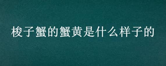 梭子蟹的蟹黄是什么样子的 梭子蟹生的蟹黄是什么样子的