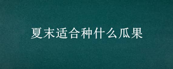 夏末适合种什么瓜果（夏天适合种什么瓜果）