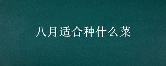 八月适合种什么菜 湖南八月适合种什么菜