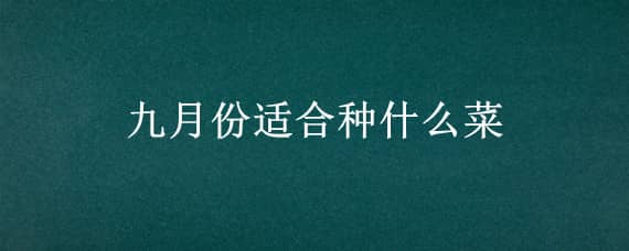 九月份适合种什么菜 九月份适合种什么菜南方