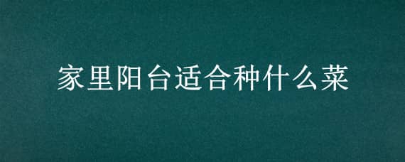 家里阳台适合种什么菜 家里阳台适合种什么菜呢