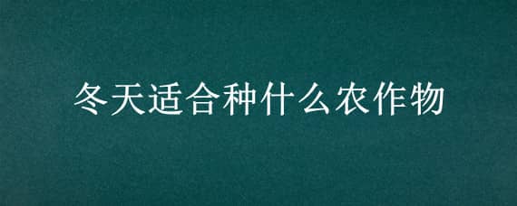 冬天适合种什么农作物 冬天适合种的农作物