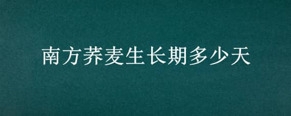 南方荞麦生长期多少天 荞麦在南方什么时候种植