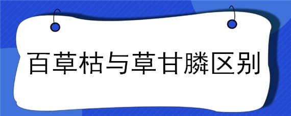 百草枯与草甘膦区别 草甘膦和百草枯一样吗