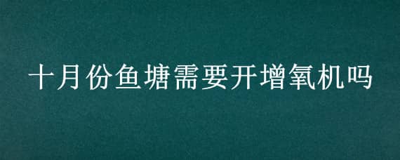 十月份鱼塘需要开增氧机吗 鱼塘何时开增氧机