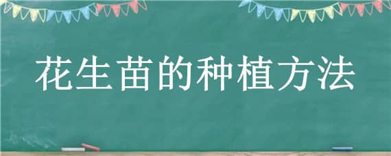 花生苗的种植方法 花生苗的种植方法和时间