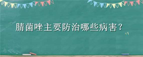 腈菌唑主要防治哪些病害 腈菌唑可防治哪些病害