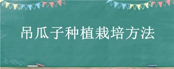 吊瓜子种植栽培方法（吊瓜子适合什么地方种植）