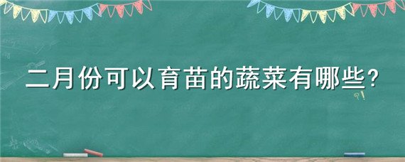 二月份可以育苗的蔬菜有哪些 二月份育什么菜苗好