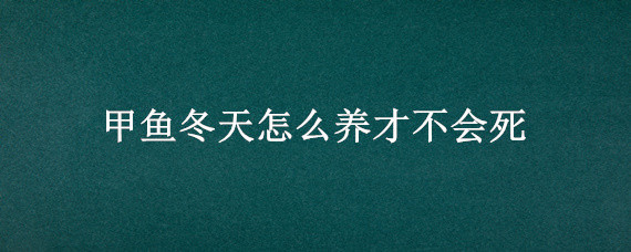 甲鱼冬天怎么养才不会死（甲鱼不冬眠会死吗）