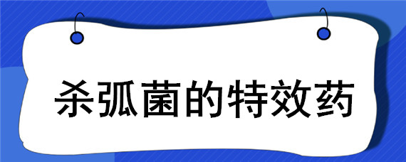 杀弧菌的特效药 杀弧菌病的特效药