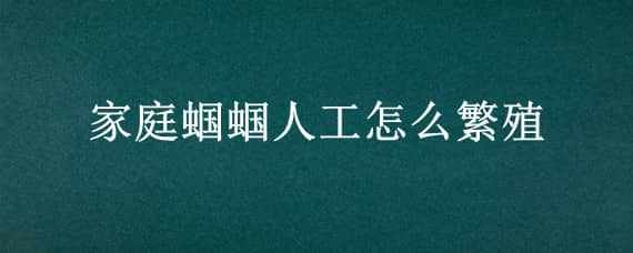 家庭蝈蝈人工怎么繁殖 家养蝈蝈繁殖