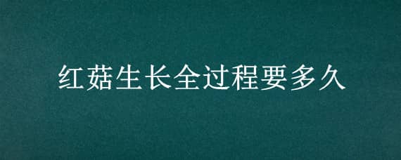 红菇生长全过程要多久 红菇一天会长多大