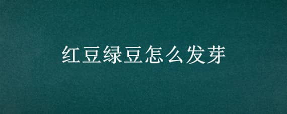 红豆绿豆怎么发芽（绿豆发芽变红色怎么办）