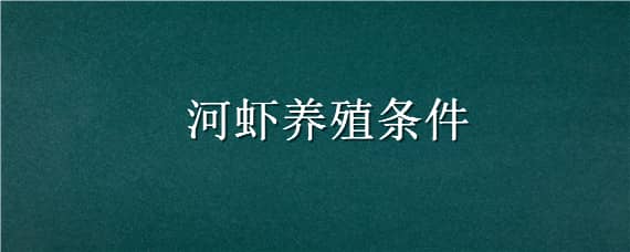 河虾养殖条件 河虾养殖需要什么条件