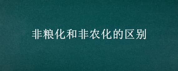 非粮化和非农化的区别 什么是非粮化