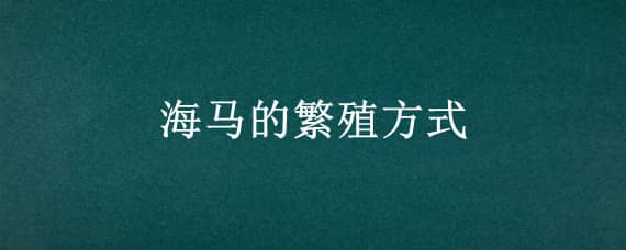 海马的繁殖方式 海马的繁殖方式为