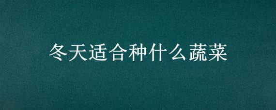 冬天适合种什么蔬菜 冬天适合种什么蔬菜瓜果