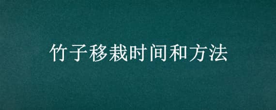 竹子移栽时间和方法（竹子移栽时间和方法 去头）