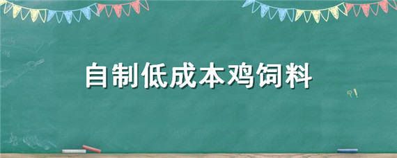 自制低成本鸡饲料（低成本自制鸡饲料视频）