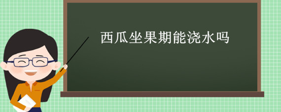 西瓜坐果期能浇水吗 大棚西瓜坐果啥时候浇水