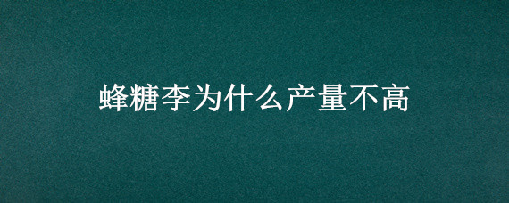 蜂糖李为什么产量不高 蜂糖李的产量高吗