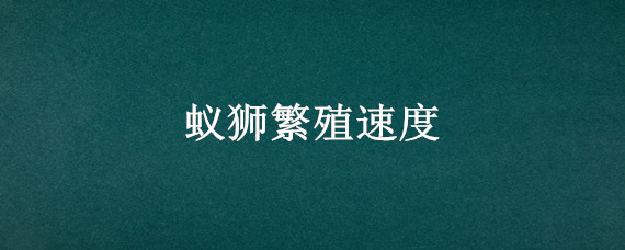 蚁狮繁殖速度 蚁狮养多久才产卵?