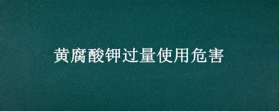 黄腐酸钾过量使用危害 黄腐酸钾过量使用危害需要注意什么