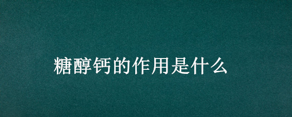 糖醇钙的作用是什么 糖醇钙有什么作用